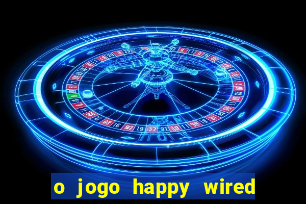 o jogo happy wired paga mesmo